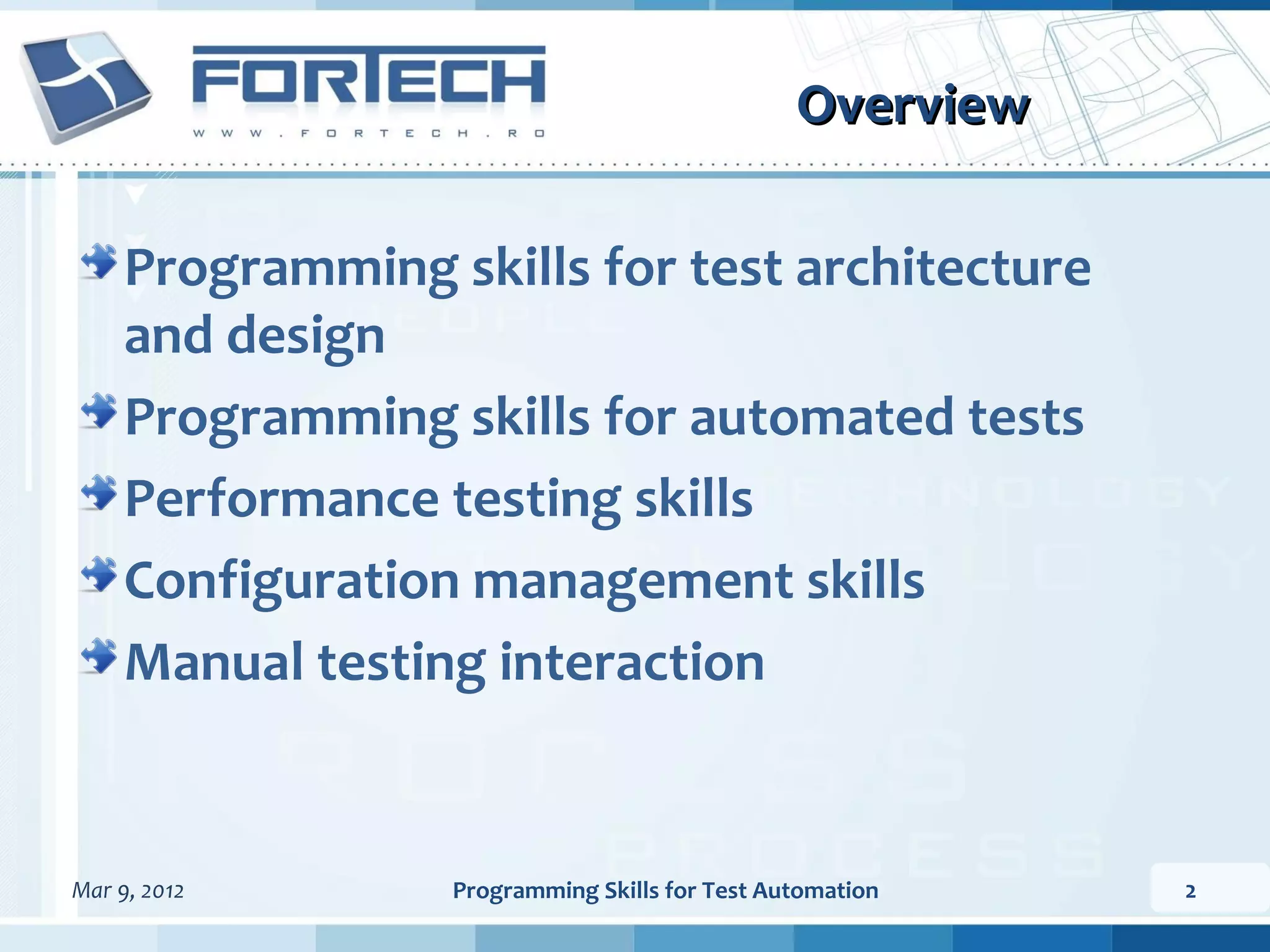 Overview Programming skills for test architecture and design Programming skills for automated tests Performance testing skills Configuration management skills Manual testing interaction Mar 9, 2012 Programming Skills for Test Automation 2 