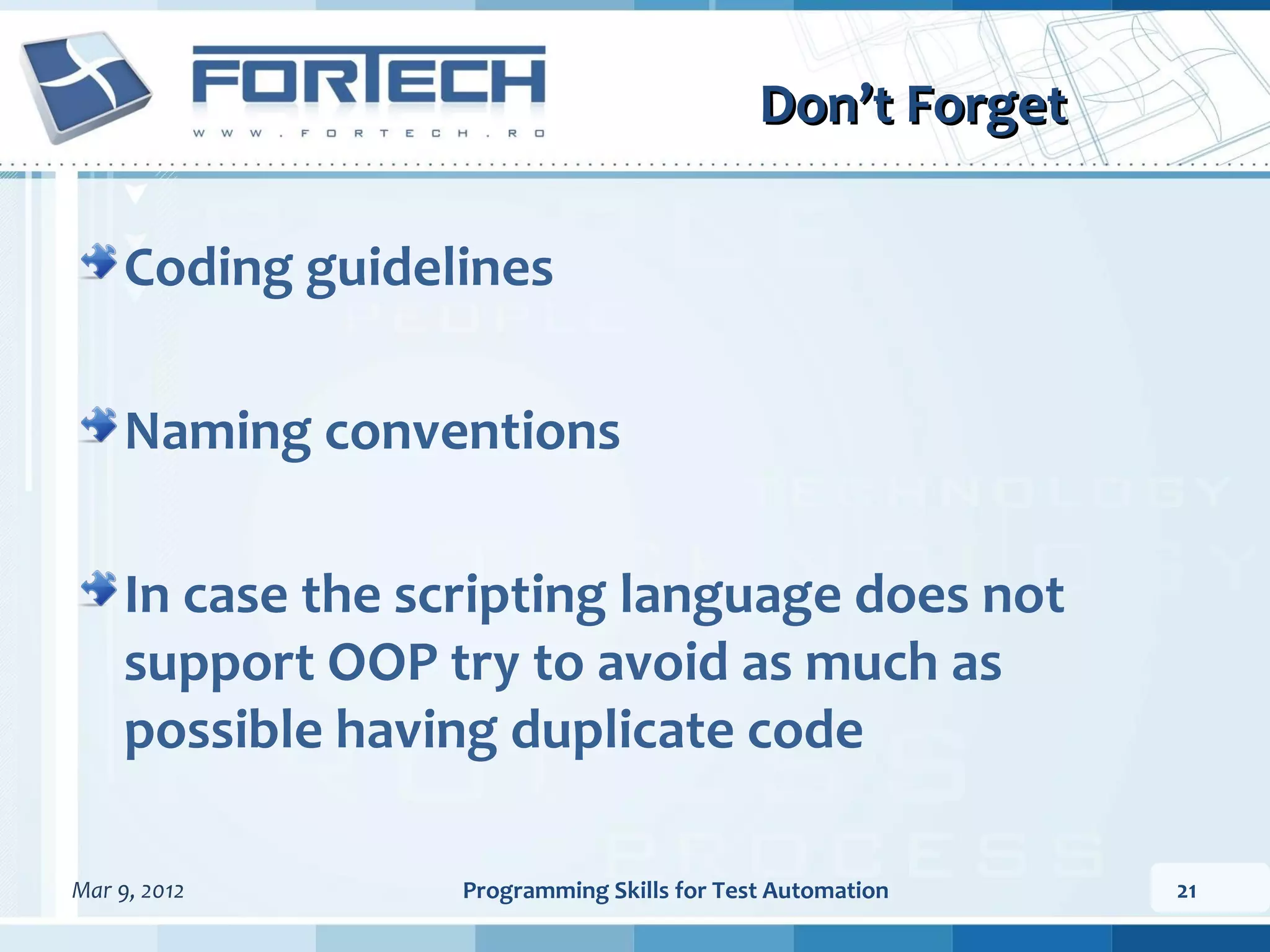Don’t Forget Coding guidelines Naming conventions In case the scripting language does not support OOP try to avoid as much as possible having duplicate code Mar 9, 2012 Programming Skills for Test Automation 21 
