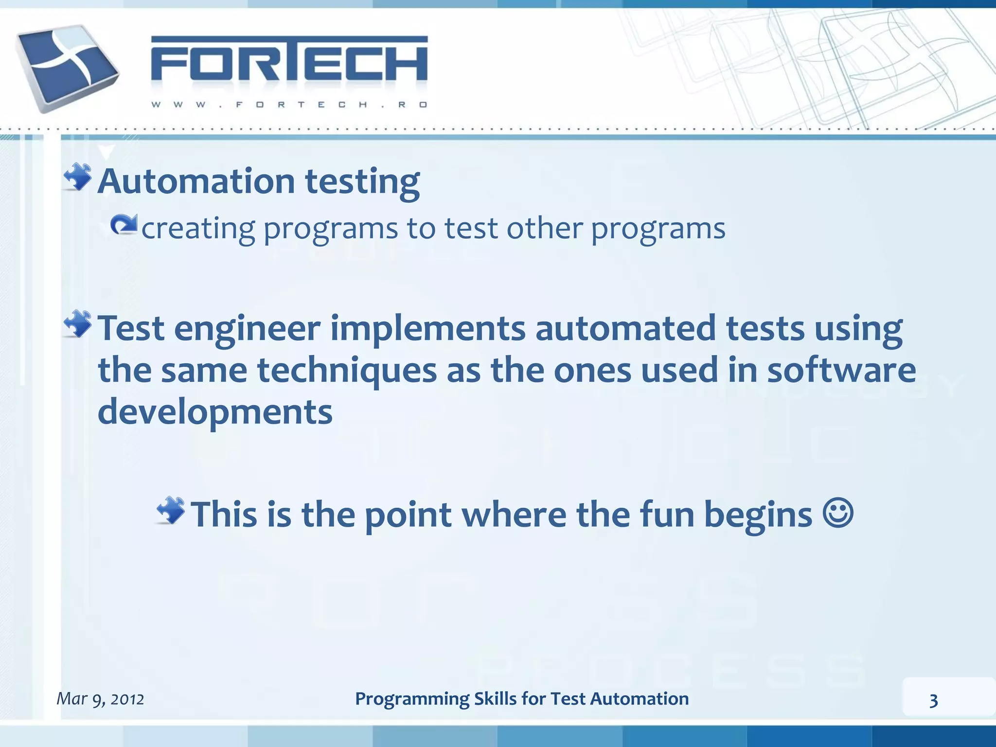 Automation testing creating programs to test other programs Test engineer implements automated tests using the same techniques as the ones used in software developments This is the point where the fun begins  Mar 9, 2012 Programming Skills for Test Automation 3 