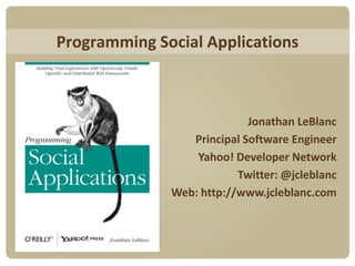 Programming Social Applications,[object Object],Jonathan LeBlanc,[object Object],Principal Software Engineer,[object Object],Yahoo! Developer Network,[object Object],Twitter: @jcleblanc,[object Object],Web: http://www.jcleblanc.com,[object Object]