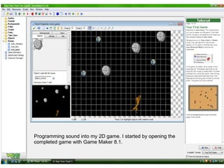 Programming sound into my 2D game. I started by opening the
completed game with Game Maker 8.1.
 