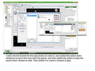 I went into the Events for the play button on room 2, and added the action when
clicked on to go to the next room the game, and then added the action to play the
sound when clicked as well. Then tested it to check it worked in play.
 