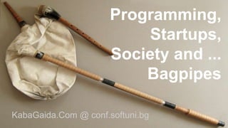 Programming,
Startups,
Society and ...
Bagpipes
KabaGaida.Com @ conf.softuni.bg
 