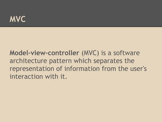 MVC



Model–view–controller (MVC) is a software
architecture pattern which separates the
representation of information from the user's
interaction with it.
 