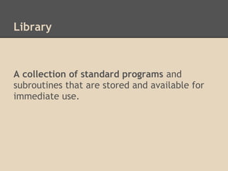 Library



A collection of standard programs and
subroutines that are stored and available for
immediate use.
 