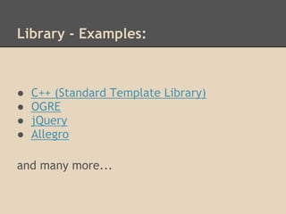 Library - Examples:



●   C++ (Standard Template Library)
●   OGRE
●   jQuery
●   Allegro

and many more...
 