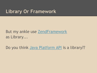 Library Or Framework



But my ankle use ZendFramework
as Library...

Do you think Java Platform API is a library??
 