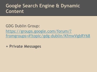 Google Search Engine & Dynamic
Content

GDG Dublin Group:
https://groups.google.com/forum/?
fromgroups=#!topic/gdg-dublin/KfmwVgbRY68

+ Private Messages
 