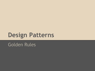 Design Patterns
Golden Rules
 