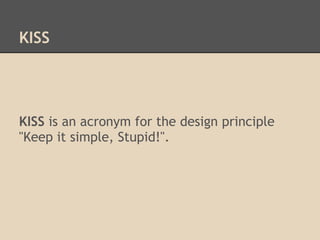 KISS




KISS is an acronym for the design principle
"Keep it simple, Stupid!".
 