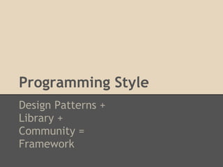 Programming Style
Design Patterns +
Library +
Community =
Framework
 