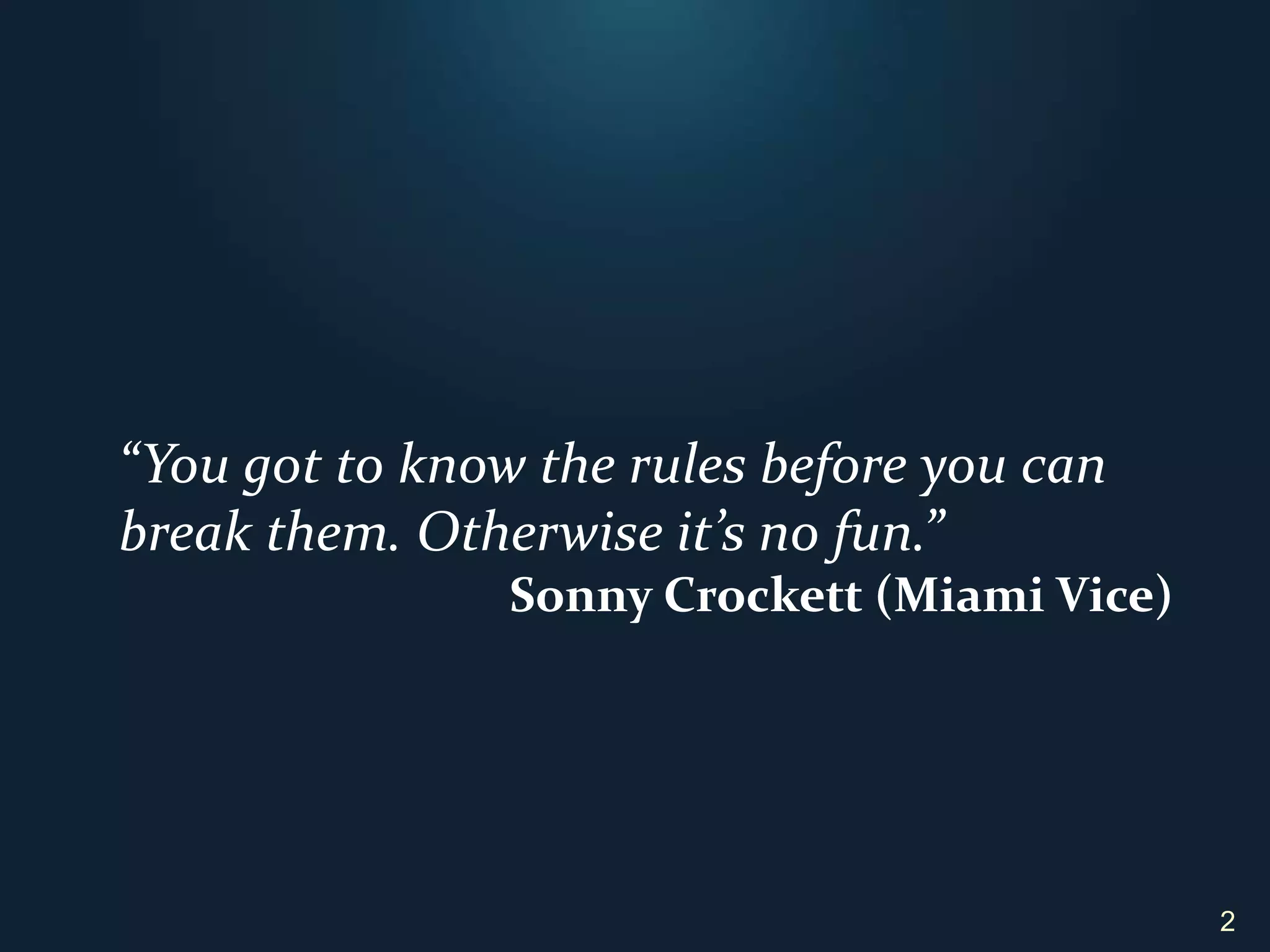 2“You got to know the rules before you can break them. Otherwise it’s no fun.”Sonny Crockett (Miami Vice)