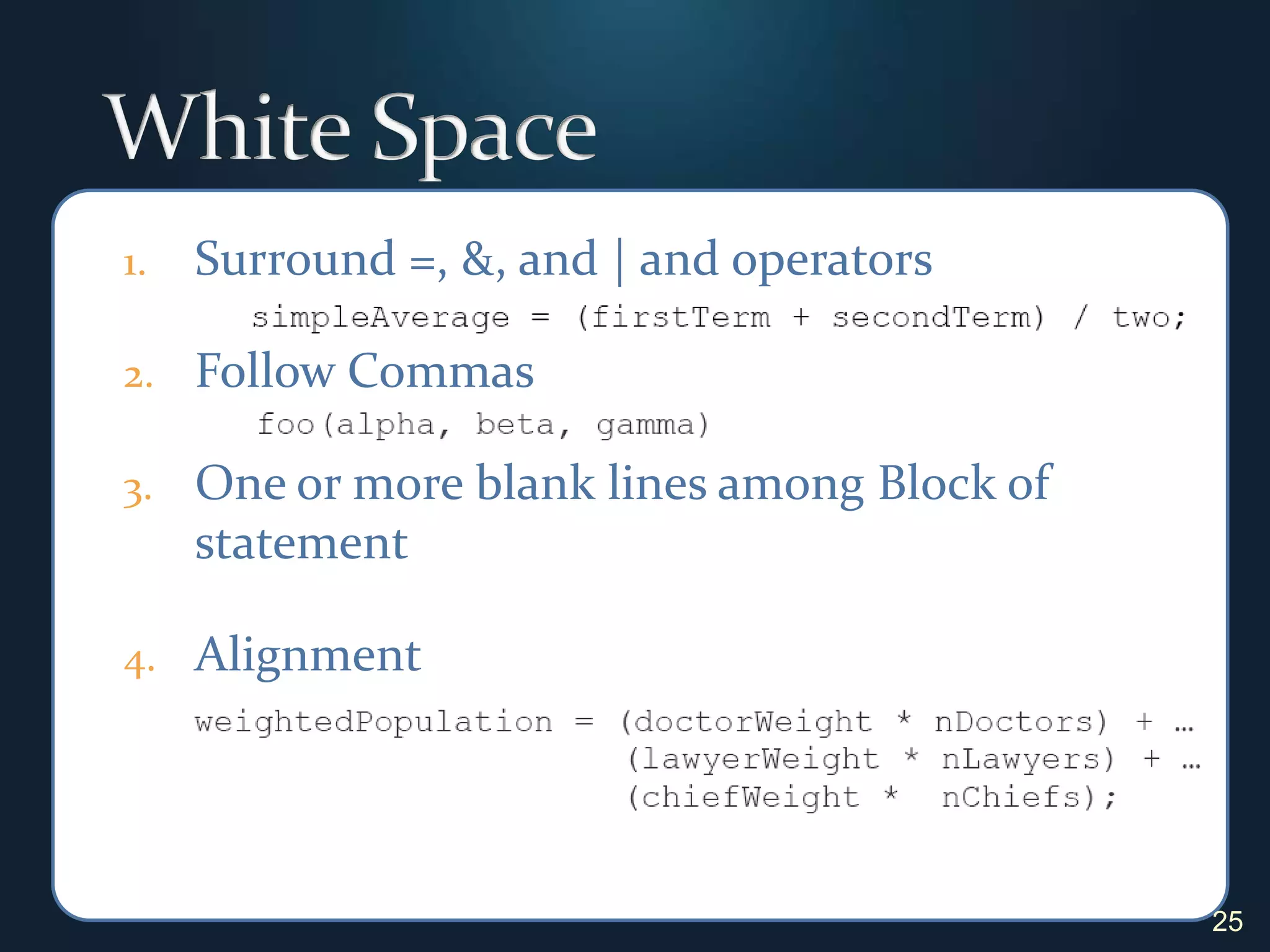 White SpaceSurround =, &, and | and operatorsFollow CommasOne or more blank lines among Block of statement Alignment25