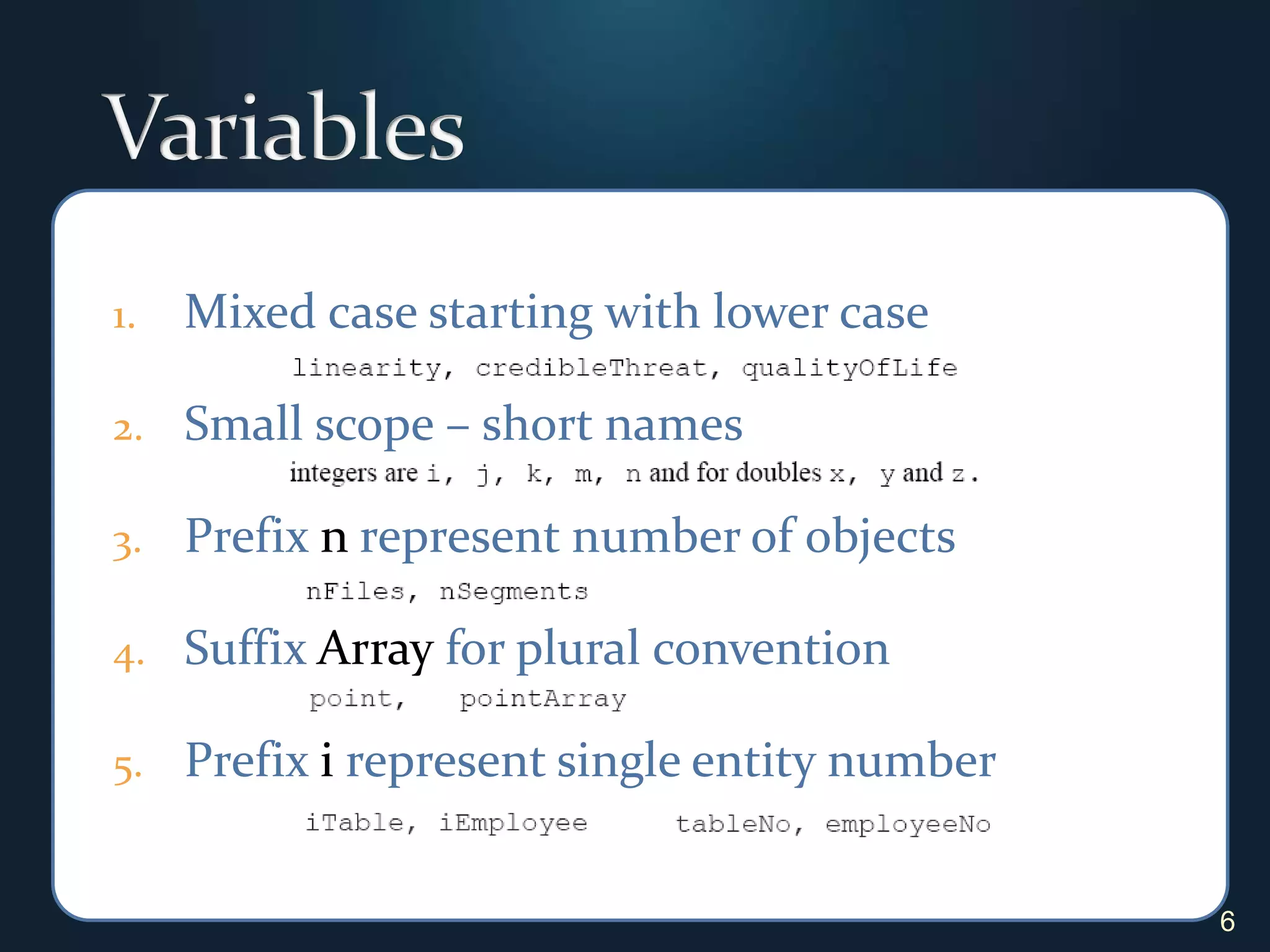 VariablesMixed case starting with lower case Small scope – short namesPrefix n represent number of objectsSuffix Array for plural conventionPrefix i represent single entity number 6