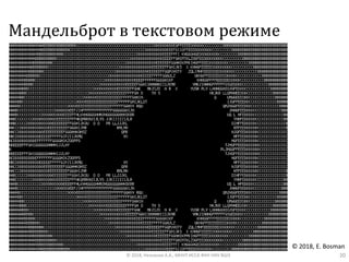 Мандельброт в текстовом режиме
© 2018, Незнанов А.А., МНУЛ ИССА ФКН НИУ ВШЭ 20
© 2018, E. Bosman
 