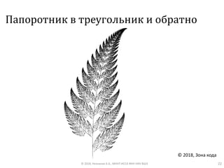 Папоротник в треугольник и обратно
© 2018, Незнанов А.А., МНУЛ ИССА ФКН НИУ ВШЭ 22
© 2018, Зона кода
 