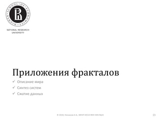 Приложения фракталов
✓ Описание мира
✓ Синтез систем
✓ Сжатие данных
© 2018, Незнанов А.А., МНУЛ ИССА ФКН НИУ ВШЭ 23
 