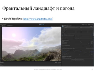 Фрактальный ландшафт и погода
• David Hoskins (http://www.shadertoy.com)
© 2018, Незнанов А.А., МНУЛ ИССА ФКН НИУ ВШЭ 29
 