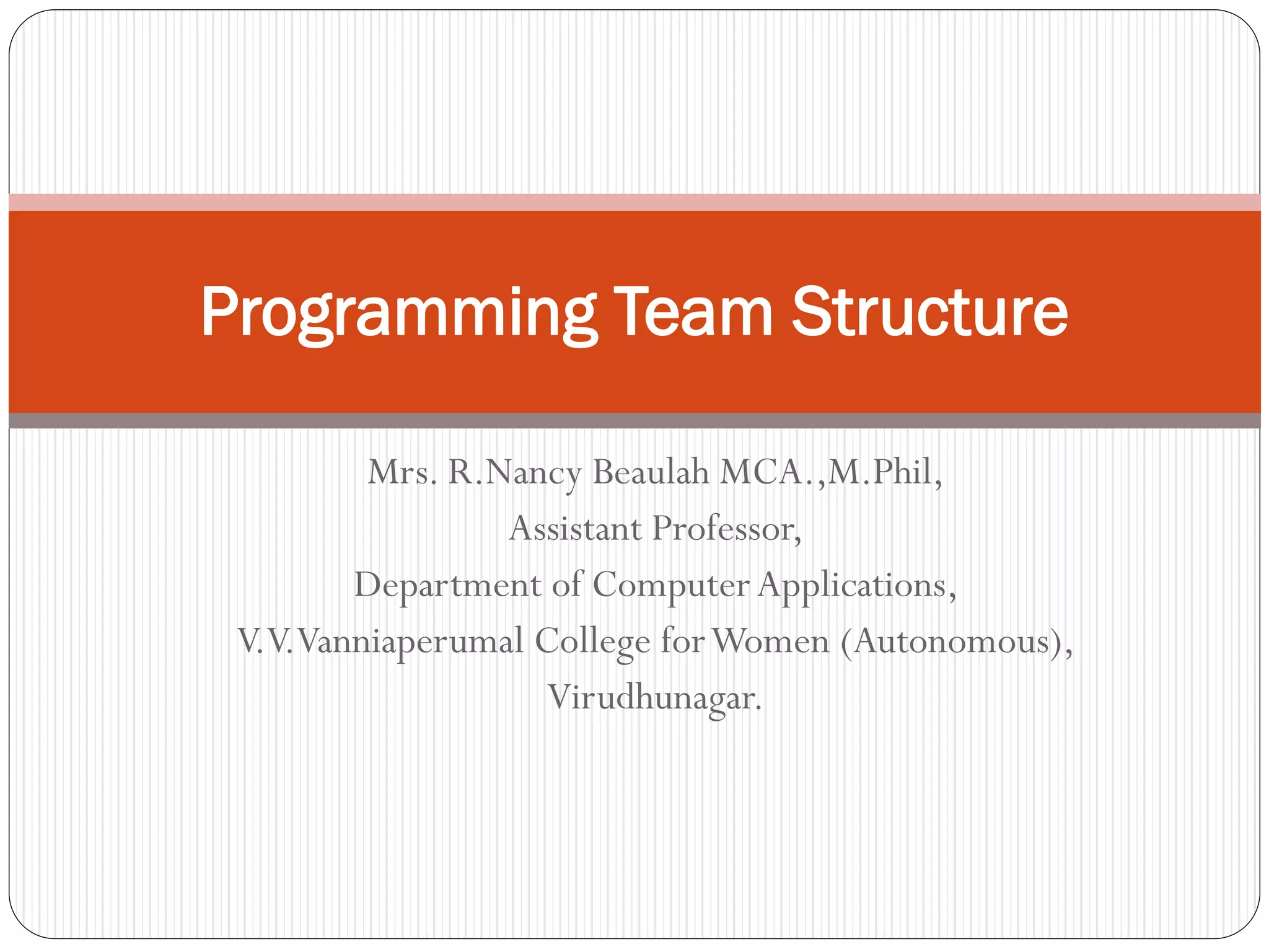R
.N
a
Mrs. R.Nancy Beaulah MCA.,M.Phil,
Assistant Professor,
Department of ComputerApplications,
V.V.Vanniaperumal College forWomen (Autonomous),
Virudhunagar.
Programming Team Structure
 
