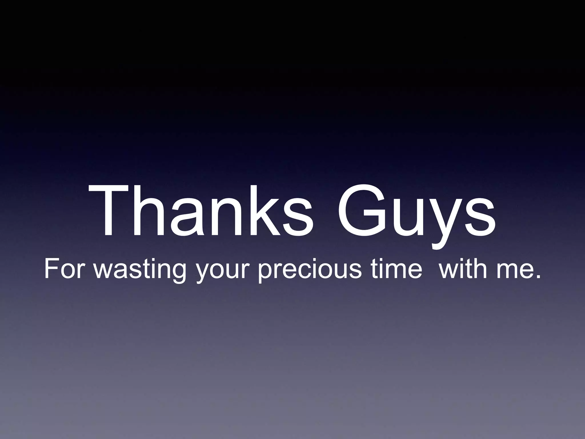 Thanks Guys
For wasting your precious time with me.
 