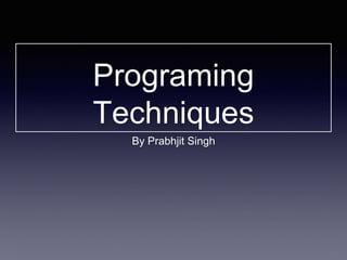 Programing
Techniques
By Prabhjit Singh
 