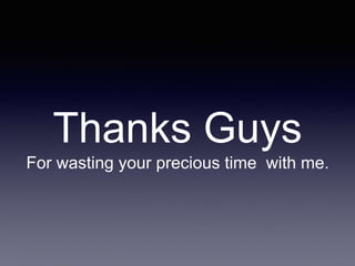 Thanks Guys
For wasting your precious time with me.
 