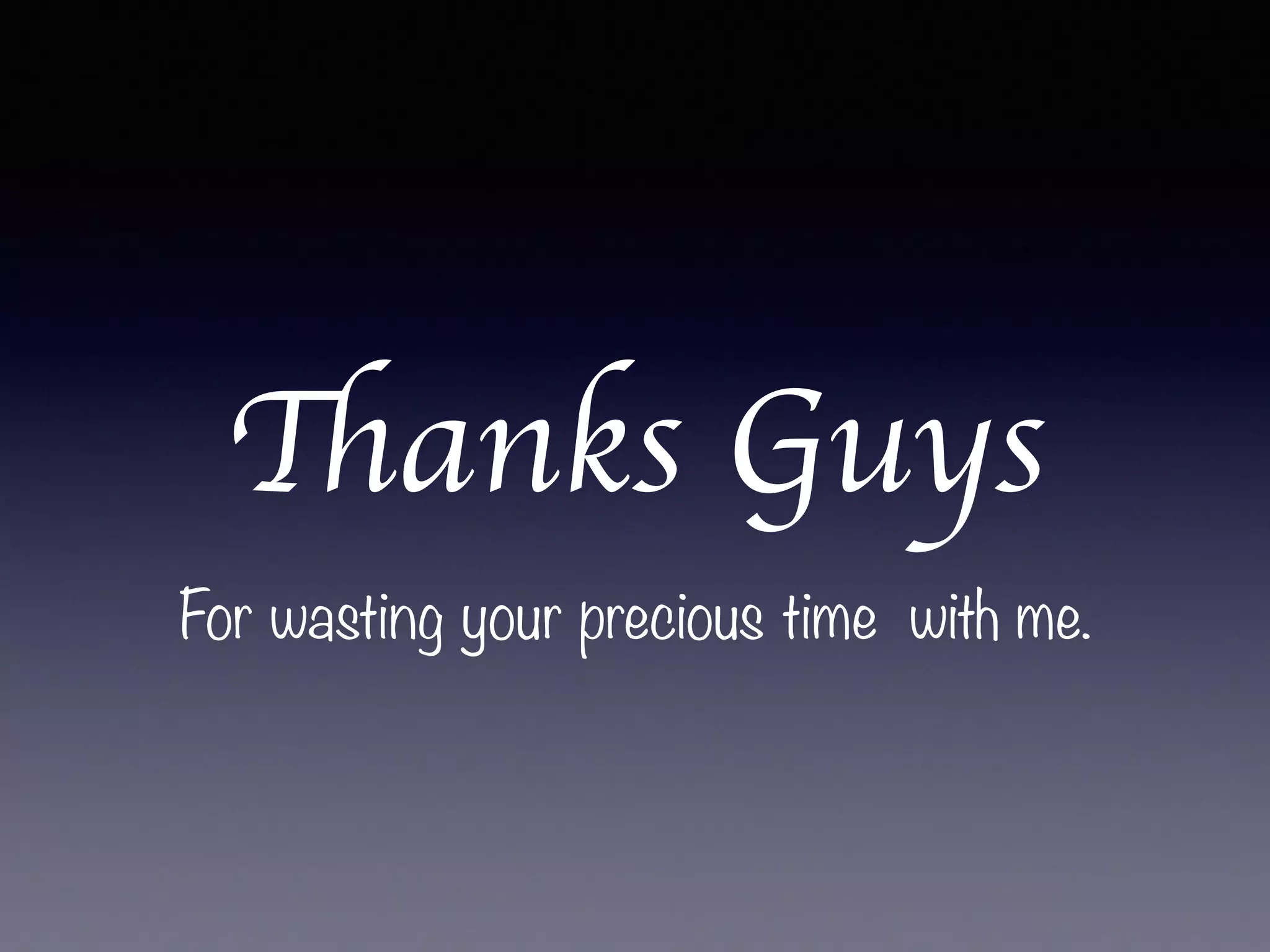 Thanks Guys
For wasting your precious time with me.
 