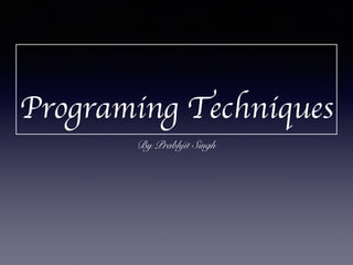 Programing Techniques
By Prabhjit Singh
 