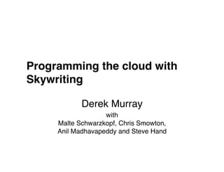 Programming the cloud withSkywriting Derek Murray withMalteSchwarzkopf, Chris Smowton, Anil Madhavapeddy and Steve Hand 
