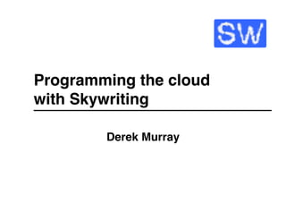 Programming the cloud 
with Skywriting"

         Derek Murray"
 