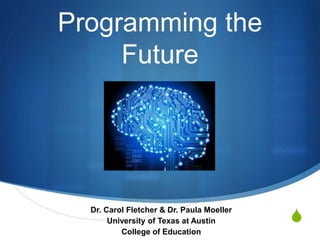 S
Programming the
Future
Dr. Carol Fletcher & Dr. Paula Moeller
University of Texas at Austin
College of Education
 