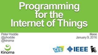 Programming
for the
Internet of Things
Peter Hoddie
@phoddie
@kinoma
#ieee
January 9, 2016
 