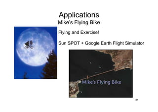 Applications
Mike’s Flying Bike
Flying and Exercise!

Sun SPOT + Google Earth Flight Simulator




                                   21
 
