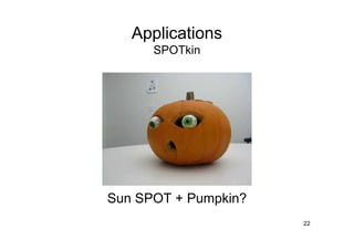 Applications
      SPOTkin




Sun SPOT + Pumpkin?
                      22
 