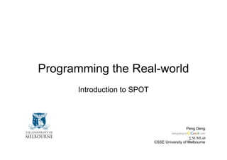 Programming the Real-world
      Introduction to SPOT




                                              Peng Deng

                                                 ∑ SUMLab
                             CSSE University of Melbourne
 