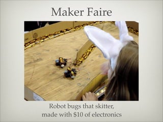 Maker Faire
Robot bugs that skitter,
made with $10 of electronics
 
