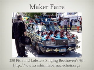 Maker Faire
250 Fish and Lobsters Singing Beethoven’s 9th
http://www.sashimitabernaclechoir.org/
 