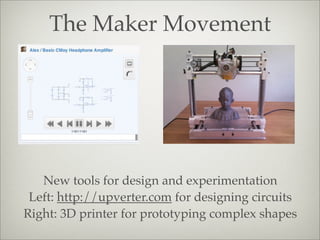 The Maker Movement
New tools for design and experimentation
Left: http://upverter.com for designing circuits
Right: 3D printer for prototyping complex shapes
 