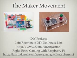 The Maker Movement
DIY Projects
Left: Roominate DIY Dollhouse Kits
http://www.roominatetoy.com/
Right: Retro Gaming with Raspberry Pi
http://learn.adafruit.com/retro-gaming-with-raspberry-pi
 