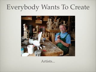 Everybody Wants To Create
Artists...
 