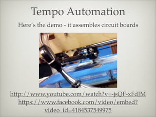 Tempo Automation
http://www.youtube.com/watch?v=-jsQF-xFdJM
https://www.facebook.com/video/embed?
video_id=4184537549975
Here’s the demo - it assembles circuit boards
 