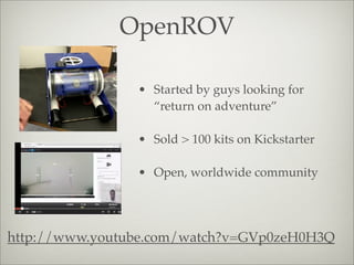 OpenROV
http://www.youtube.com/watch?v=GVp0zeH0H3Q
• Started by guys looking for
“return on adventure”
• Sold > 100 kits on Kickstarter
• Open, worldwide community
 