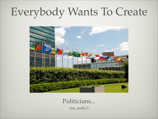 Everybody Wants To Create
Politicians...
(no, really!)
 