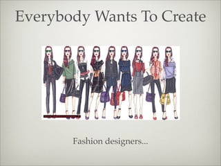 Everybody Wants To Create
Fashion designers...
 