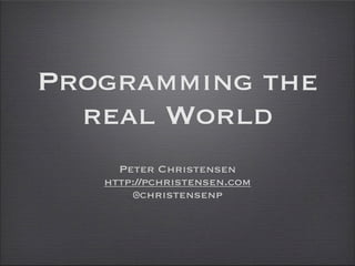 Programming the
real World
Peter Christensen
http://pchristensen.com
@christensenp
 