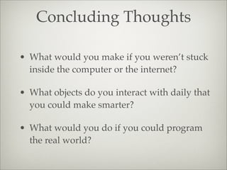 Concluding Thoughts
• What would you make if you weren’t stuck
inside the computer or the internet?
• What objects do you ...
