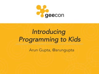 Introducing
Programming to Kids!
Arun Gupta, @arungupta!
 