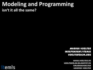Modeling and Programming
isn‘t it all the same?




                            Markus Voelter
                         independent/itemis
                           voelter@acm.org

                                 www.voelter.de
                         voelterblog.blogspot.de
                                 @markusvoelter
                                 +Markus Voelter
 