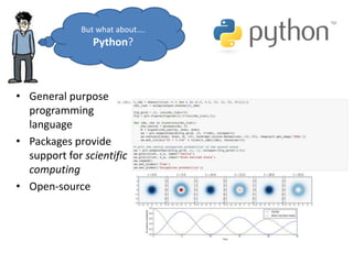 • General purpose
programming
language
• Packages provide
support for scientific
computing
• Open-source
But what about….
Python?
 