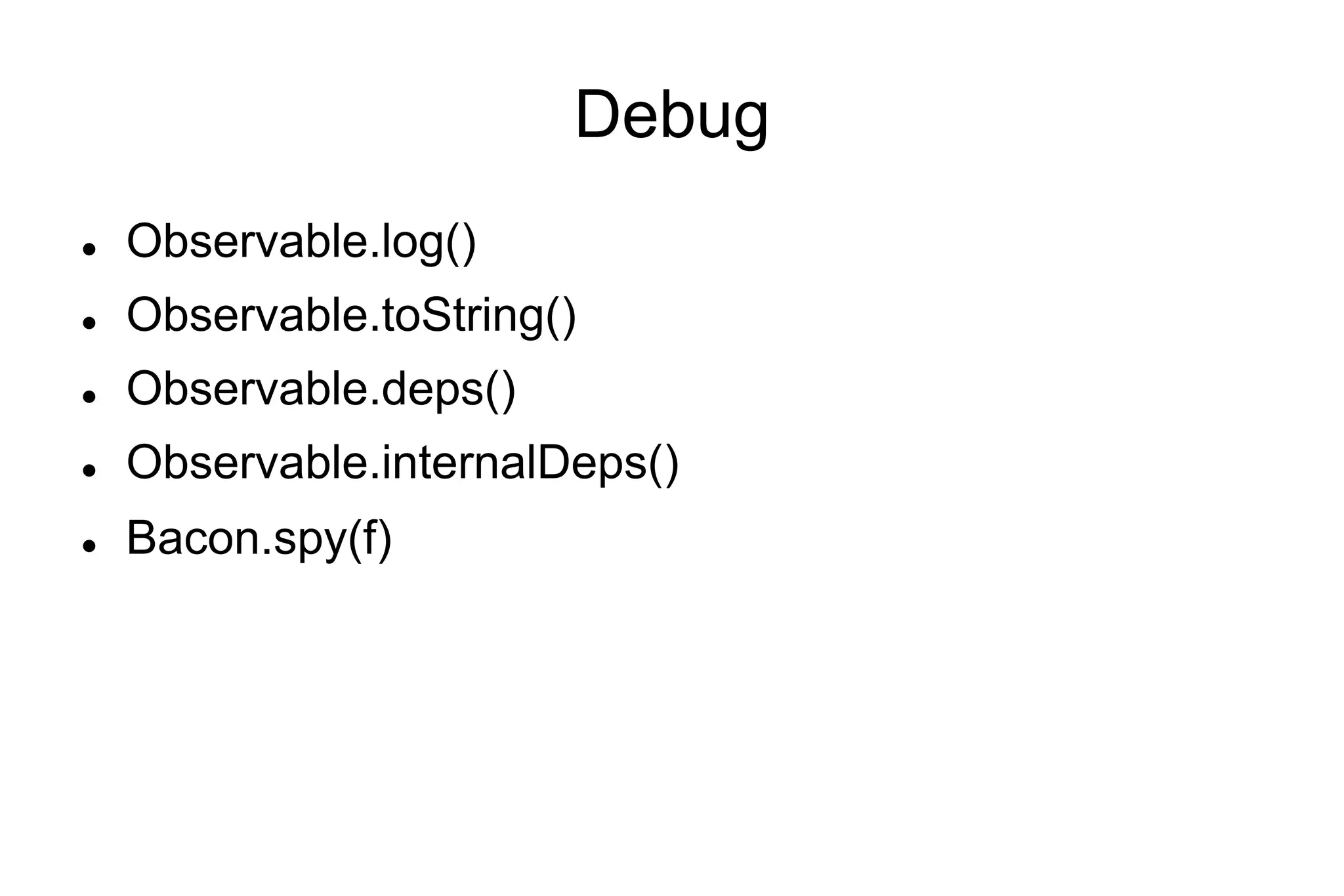 Debug
l 

Observable.log()

l 

Observable.toString()

l 

Observable.deps()

l 

Observable.internalDeps()

l 

Bacon.spy(f)

 